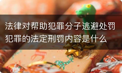 法律对帮助犯罪分子逃避处罚犯罪的法定刑罚内容是什么