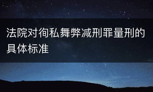 法院对徇私舞弊减刑罪量刑的具体标准