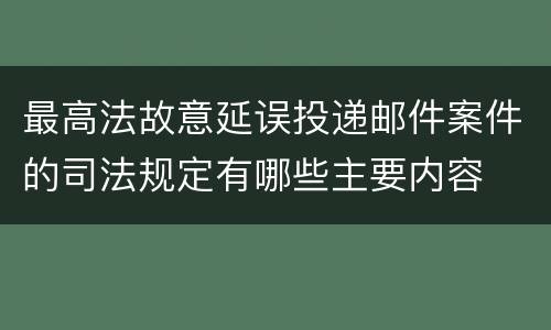 最高法故意延误投递邮件案件的司法规定有哪些主要内容