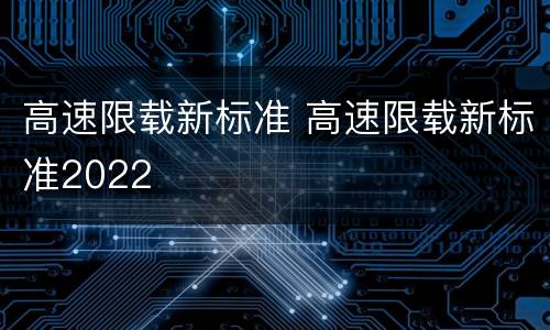 高速限载新标准 高速限载新标准2022