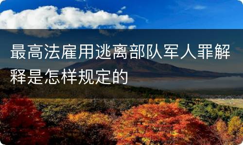 最高法雇用逃离部队军人罪解释是怎样规定的