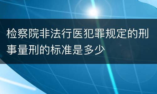 检察院非法行医犯罪规定的刑事量刑的标准是多少