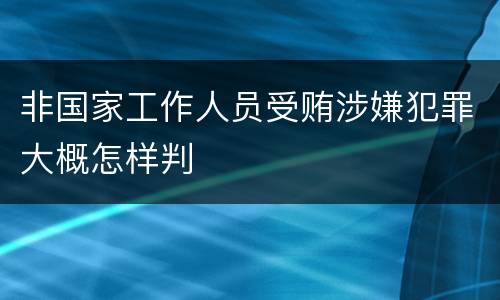 非国家工作人员受贿涉嫌犯罪大概怎样判