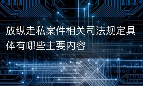 放纵走私案件相关司法规定具体有哪些主要内容