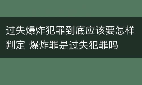 过失爆炸犯罪到底应该要怎样判定 爆炸罪是过失犯罪吗