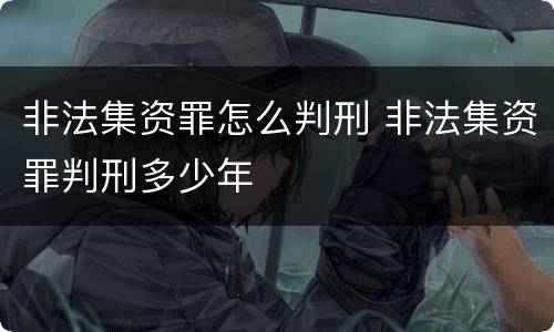 非法集资罪怎么判刑 非法集资罪判刑多少年