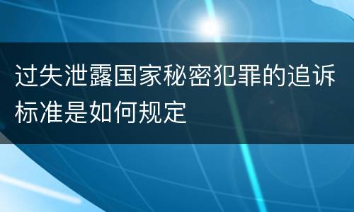 过失泄露国家秘密犯罪的追诉标准是如何规定