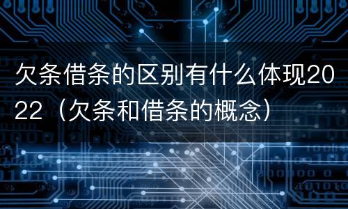 欠条借条的区别有什么体现2022（欠条和借条的概念）