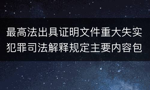 最高法出具证明文件重大失实犯罪司法解释规定主要内容包括什么