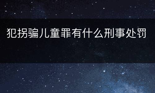 犯拐骗儿童罪有什么刑事处罚