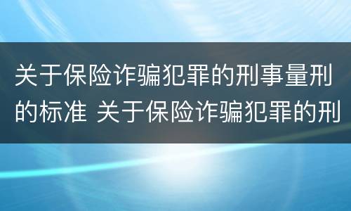 关于保险诈骗犯罪的刑事量刑的标准 关于保险诈骗犯罪的刑事量刑的标准有哪些