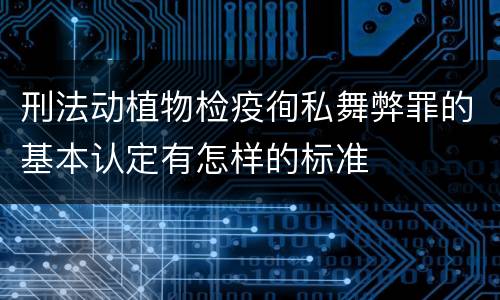 刑法动植物检疫徇私舞弊罪的基本认定有怎样的标准