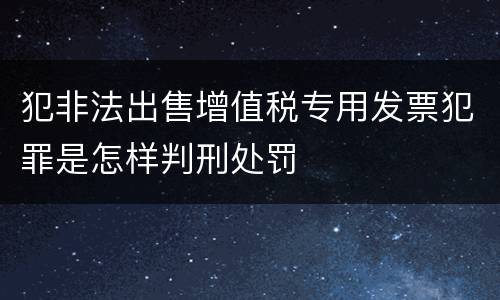 犯非法出售增值税专用发票犯罪是怎样判刑处罚