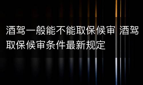 酒驾一般能不能取保候审 酒驾取保候审条件最新规定