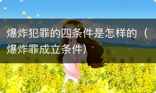 爆炸犯罪的四条件是怎样的（爆炸罪成立条件）