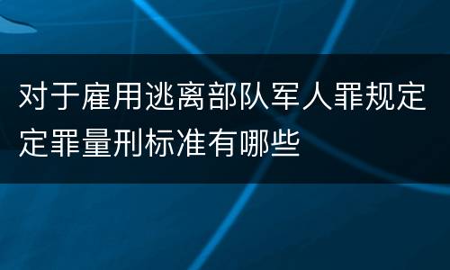 对于雇用逃离部队军人罪规定定罪量刑标准有哪些