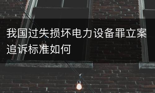 我国过失损坏电力设备罪立案追诉标准如何