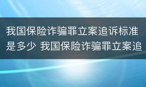 我国保险诈骗罪立案追诉标准是多少 我国保险诈骗罪立案追诉标准是多少天