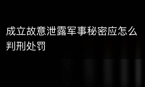 成立故意泄露军事秘密应怎么判刑处罚