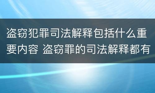 盗窃犯罪司法解释包括什么重要内容 盗窃罪的司法解释都有哪些