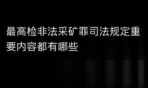最高检非法采矿罪司法规定重要内容都有哪些