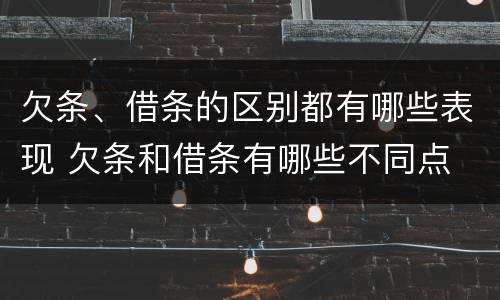 欠条、借条的区别都有哪些表现 欠条和借条有哪些不同点