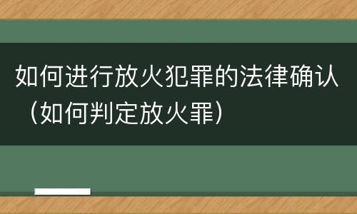 如何进行放火犯罪的法律确认（如何判定放火罪）