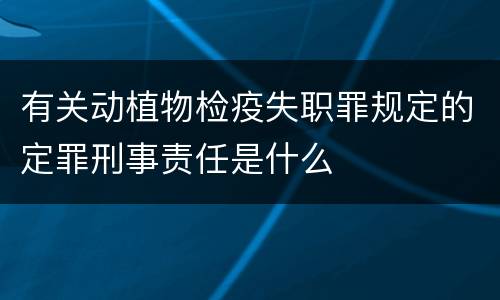 有关动植物检疫失职罪规定的定罪刑事责任是什么