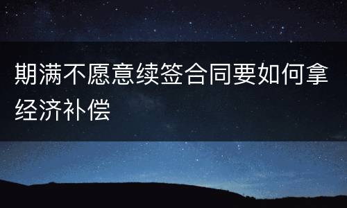 期满不愿意续签合同要如何拿经济补偿