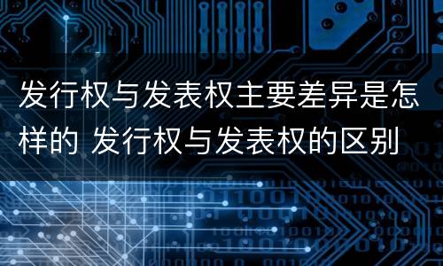 发行权与发表权主要差异是怎样的 发行权与发表权的区别