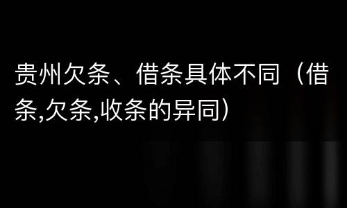 贵州欠条、借条具体不同（借条,欠条,收条的异同）