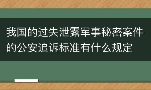 我国的过失泄露军事秘密案件的公安追诉标准有什么规定