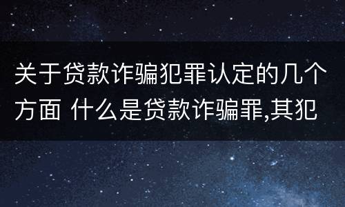 关于贷款诈骗犯罪认定的几个方面 什么是贷款诈骗罪,其犯罪构成是什么