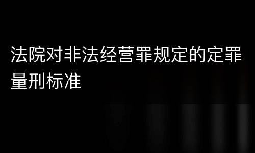 法院对非法经营罪规定的定罪量刑标准