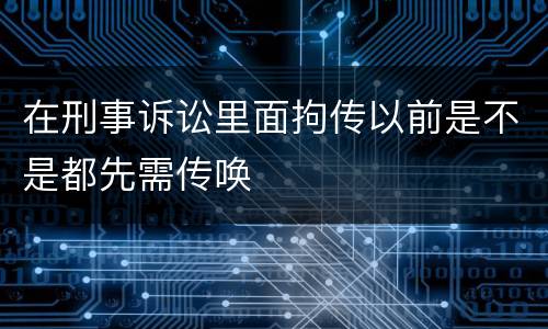 在刑事诉讼里面拘传以前是不是都先需传唤