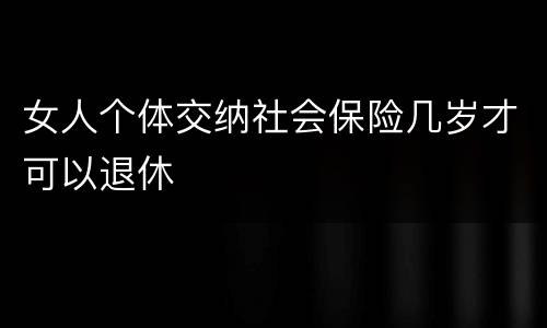 女人个体交纳社会保险几岁才可以退休