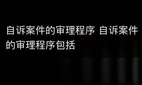 自诉案件的审理程序 自诉案件的审理程序包括