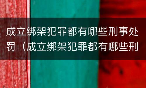 成立绑架犯罪都有哪些刑事处罚（成立绑架犯罪都有哪些刑事处罚呢）