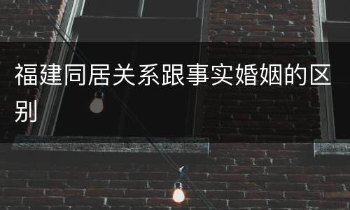 福建同居关系跟事实婚姻的区别