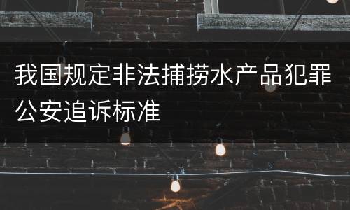 我国规定非法捕捞水产品犯罪公安追诉标准