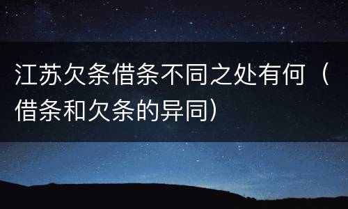 江苏欠条借条不同之处有何（借条和欠条的异同）