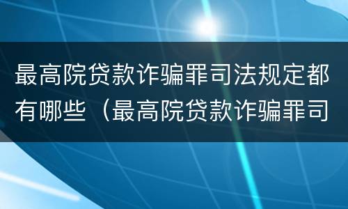 最高院贷款诈骗罪司法规定都有哪些（最高院贷款诈骗罪司法规定都有哪些罪名）
