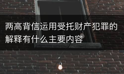 两高背信运用受托财产犯罪的解释有什么主要内容