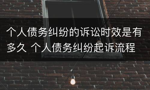 个人债务纠纷的诉讼时效是有多久 个人债务纠纷起诉流程