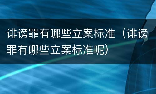 诽谤罪有哪些立案标准（诽谤罪有哪些立案标准呢）