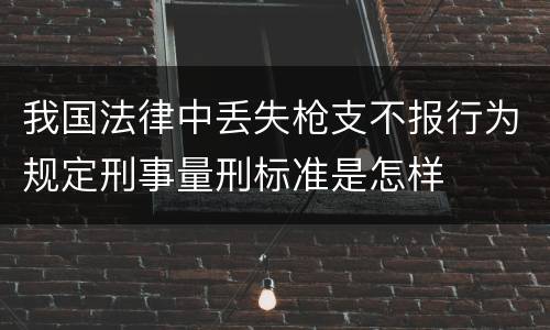 我国法律中丢失枪支不报行为规定刑事量刑标准是怎样