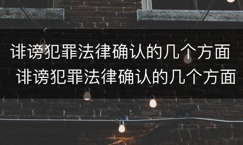 诽谤犯罪法律确认的几个方面 诽谤犯罪法律确认的几个方面是