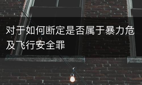 对于如何断定是否属于暴力危及飞行安全罪