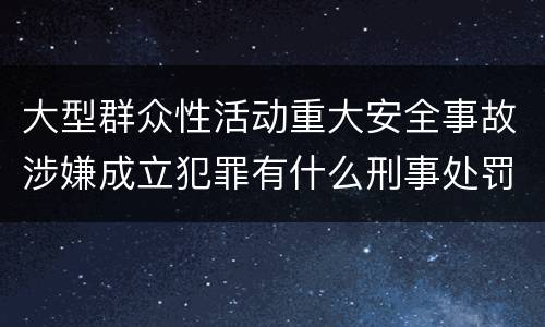 大型群众性活动重大安全事故涉嫌成立犯罪有什么刑事处罚