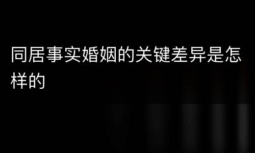 同居事实婚姻的关键差异是怎样的